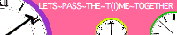 LETS~PASS~THE~T(I)ME~TOGETHER banner